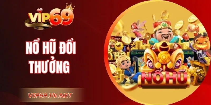 Nổ Hũ Đổi Thưởng - Trải Nghiệm Săn Jackpot Tại Nhà Cái VIP69