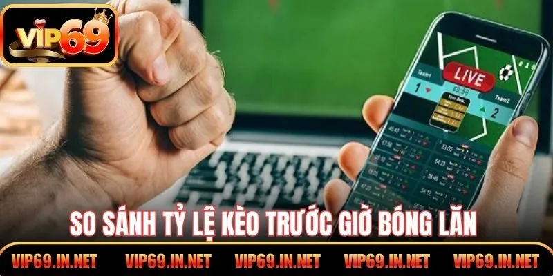 So sánh tỷ lệ kèo trước giờ bóng lăn để giảm rủi ro