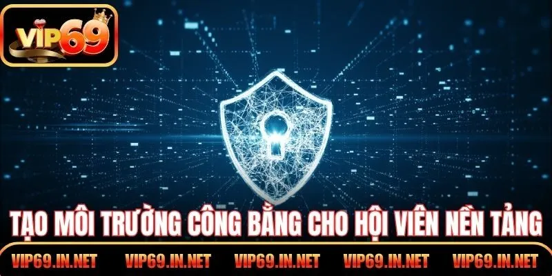 Tạo môi trường công bằng cho hội viên nền tảng VIP69