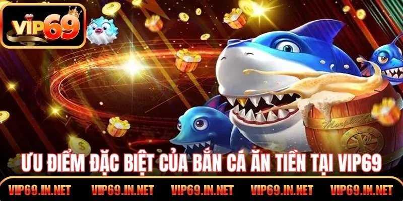 Ưu điểm đặc biệt của bắn cá ăn tiền tại VIP69